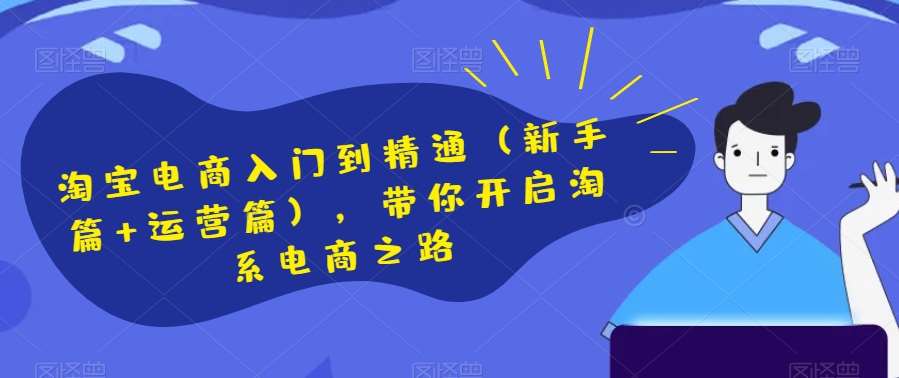 淘宝电商入门到精通（新手篇+运营篇），带你开启淘系电商之路网创吧-网创项目资源站-副业项目-创业项目-搞钱项目网创吧