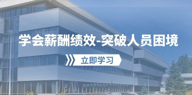 学会薪酬绩效突破人员困境:建立自己的【薪酬+绩效】体系,企业与员工双赢选择网创吧-网创项目资源站-副业项目-创业项目-搞钱项目网创吧