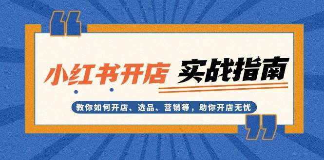 小红书开店实战指南:教你如何开店、选品、营销等,助你开店无忧网创吧-网创项目资源站-副业项目-创业项目-搞钱项目网创吧