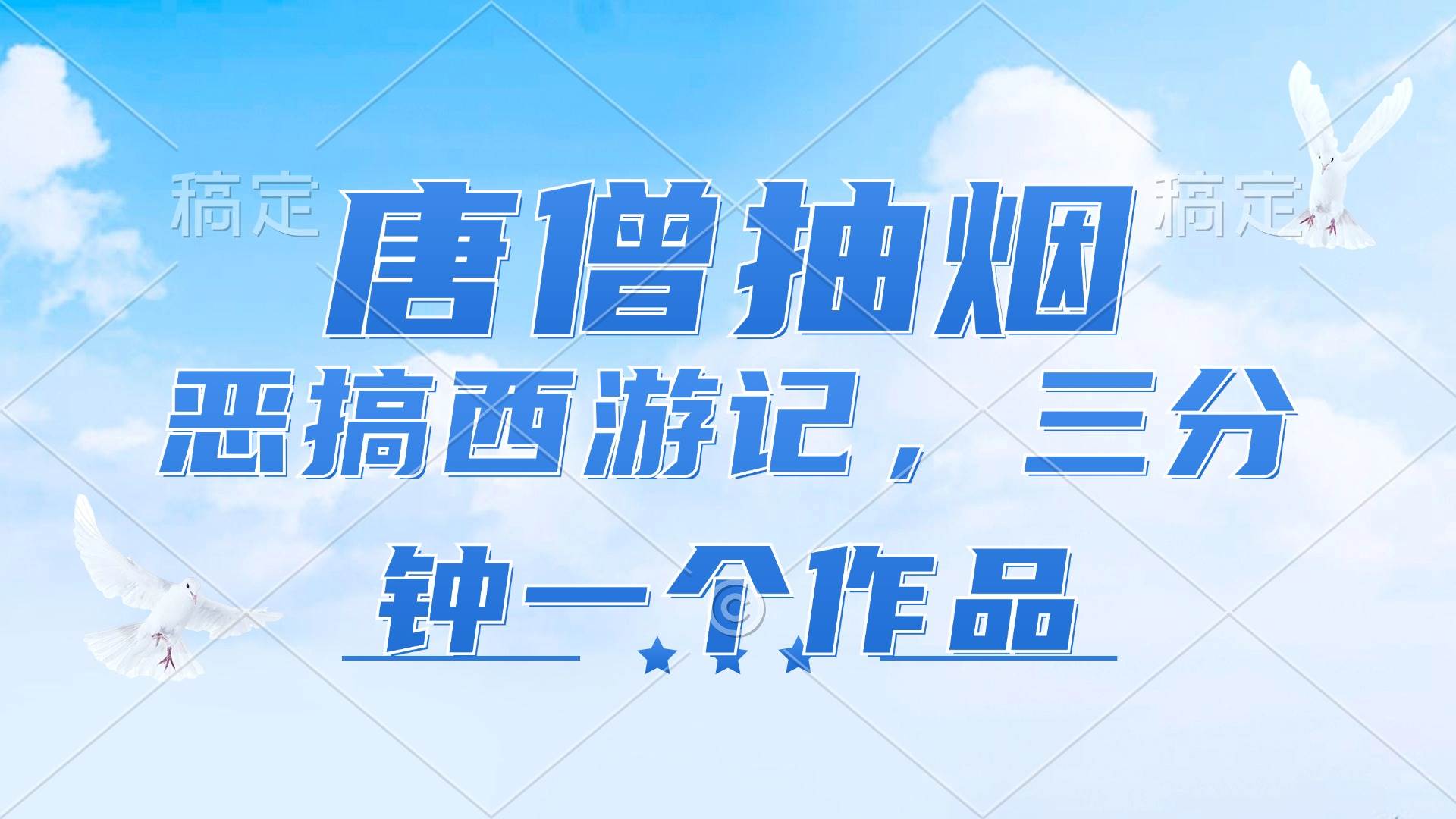 (11912期)唐僧抽烟,恶搞西游记,各平台风口赛道,三分钟一条作品,日入1000+网创吧-网创项目资源站-副业项目-创业项目-搞钱项目网创吧