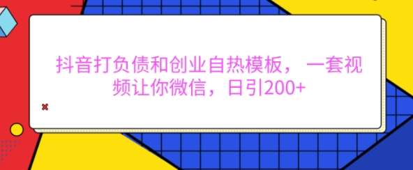 抖音打负债和创业自热模板, 一套视频让你微信,日引200+【揭秘】网创吧-网创项目资源站-副业项目-创业项目-搞钱项目网创吧