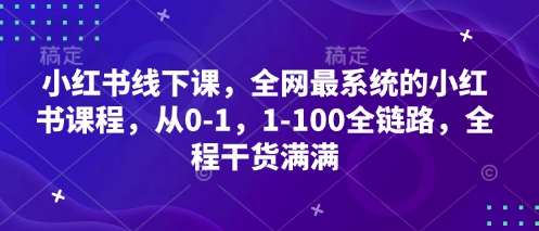 小红书线下课，全网最系统的小红书课程，从0-1，1-100全链路，全程干货满满网创吧-网创项目资源站-副业项目-创业项目-搞钱项目网创吧