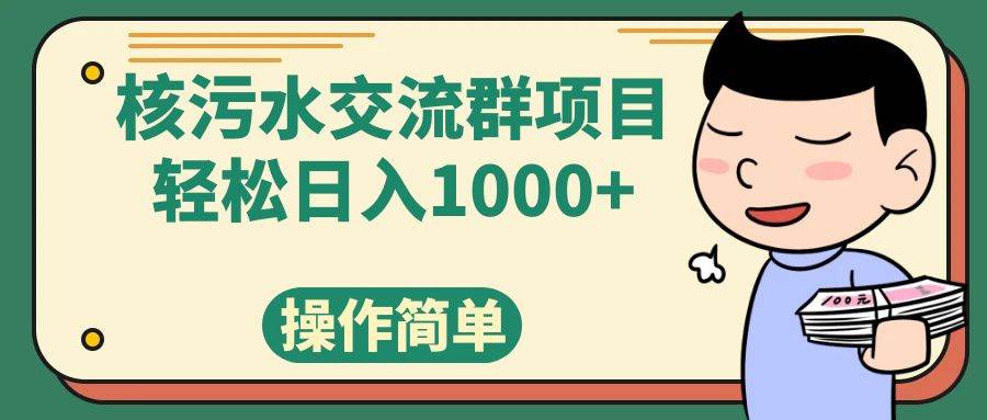 (7644期)核污水交流群项目,日入1000+网创吧-网创项目资源站-副业项目-创业项目-搞钱项目网创吧