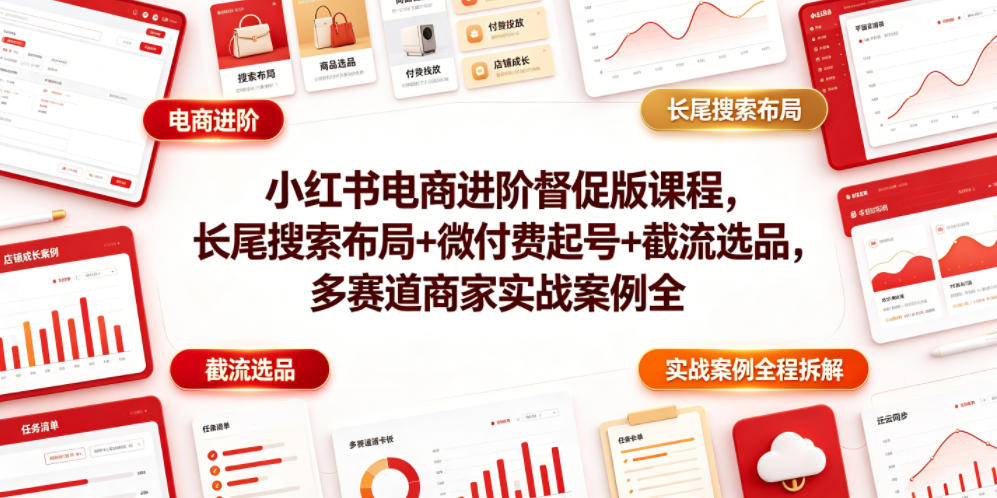 小红书电商进阶督促版课程,长尾搜索布局+微付费起号+截流选品,多赛道商家实战案例全程拆解网创吧-网创项目资源站-副业项目-创业项目-搞钱项目网创吧