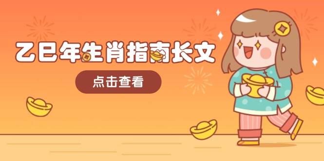 (14070期)乙巳年生肖指南长文,结合大环境与生肖,字字精华,助你财福顺利 迎接好运网创吧-网创项目资源站-副业项目-创业项目-搞钱项目网创吧