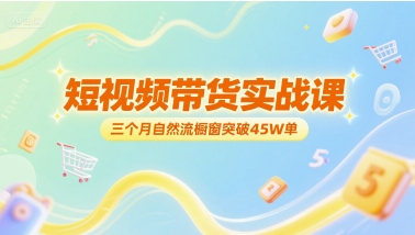 短视频带货实战课,三个月自然流橱窗突破45W单网创吧-网创项目资源站-副业项目-创业项目-搞钱项目网创吧