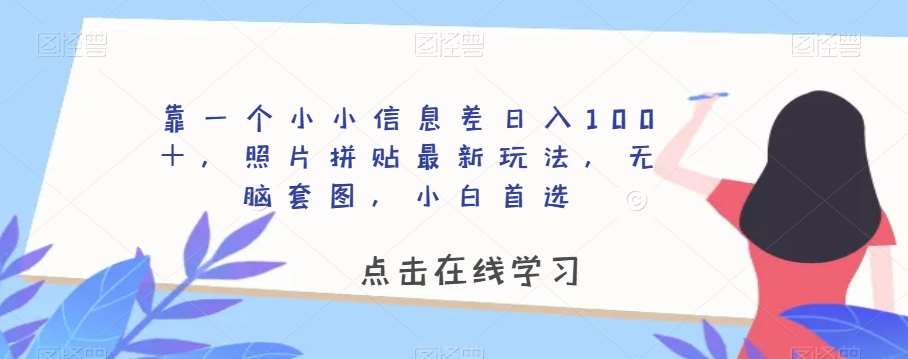 靠一个小小信息差日入100+,照片拼贴最新玩法,无脑套图,小白首选【揭秘】网创吧-网创项目资源站-副业项目-创业项目-搞钱项目网创吧
