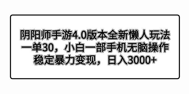 (8959期)阴阳师手游4.0版本全新懒人玩法,一单30,小白一部手机无脑操作,稳定暴...网创吧-网创项目资源站-副业项目-创业项目-搞钱项目网创吧