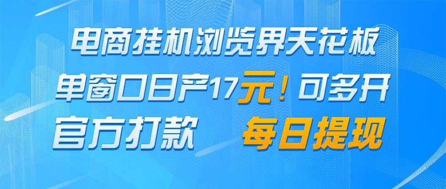 电商挂机浏览界天花板 单窗口日收益17+ 每日提现 官方打款网创吧-网创项目资源站-副业项目-创业项目-搞钱项目网创吧