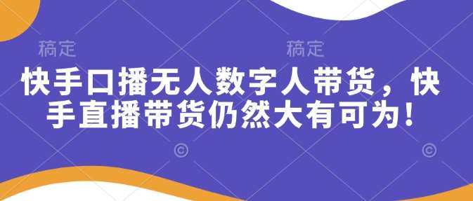 快手口播无人数字人带货,快手直播带货仍然大有可为!网创吧-网创项目资源站-副业项目-创业项目-搞钱项目网创吧