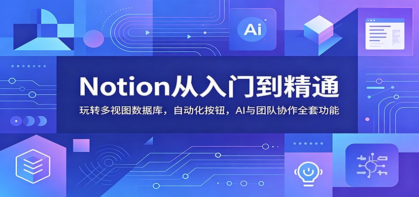 Notion从入门到精通:玩转多视图数据库,自动化按钮,AI与团队协作全套功能网创吧-网创项目资源站-副业项目-创业项目-搞钱项目网创吧
