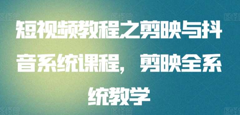 短视频教程之剪映与抖音系统课程,剪映全系统教学网创吧-网创项目资源站-副业项目-创业项目-搞钱项目网创吧