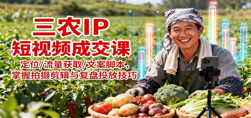 三农IP短视频成交课:定位/流量获取/文案脚本,掌握拍摄剪辑与复盘投放技巧网创吧-网创项目资源站-副业项目-创业项目-搞钱项目网创吧