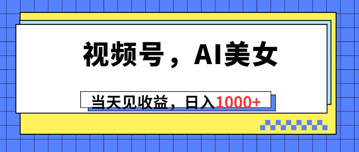 (10281期)视频号,Ai美女,当天见收益,日入1000+网创吧-网创项目资源站-副业项目-创业项目-搞钱项目网创吧