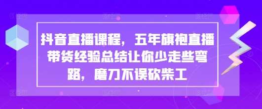 抖音直播课程,五年旗袍直播带货经验总结让你少走些弯路,磨刀不误砍柴工网创吧-网创项目资源站-副业项目-创业项目-搞钱项目网创吧