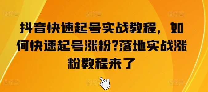 抖音快速起号实战教程,如何快速起号涨粉?落地实战涨粉教程来了网创吧-网创项目资源站-副业项目-创业项目-搞钱项目网创吧