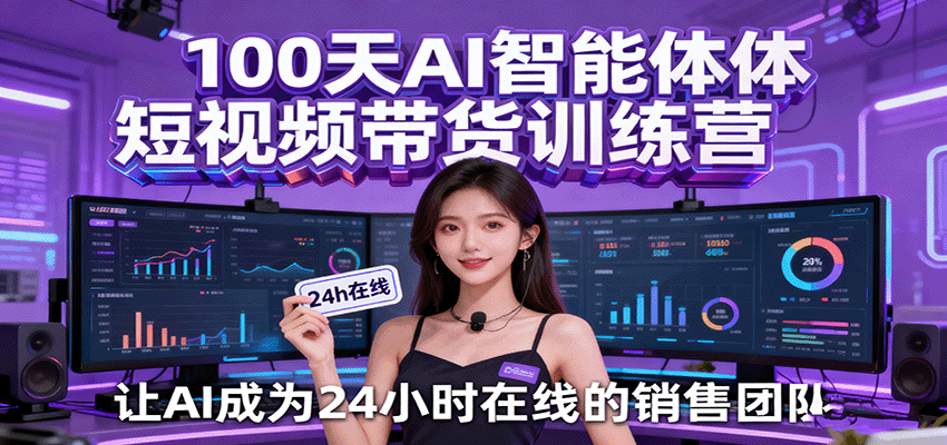100天AI智能体短视频带货训练营,让AI成为24小时在线的销售团队网创吧-网创项目资源站-副业项目-创业项目-搞钱项目网创吧