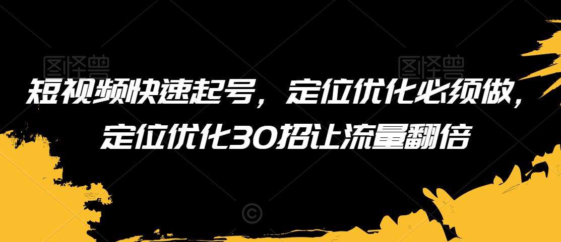 短视频快速起号,定位优化必须做,定位优化30招让流量翻倍网创吧-网创项目资源站-副业项目-创业项目-搞钱项目网创吧