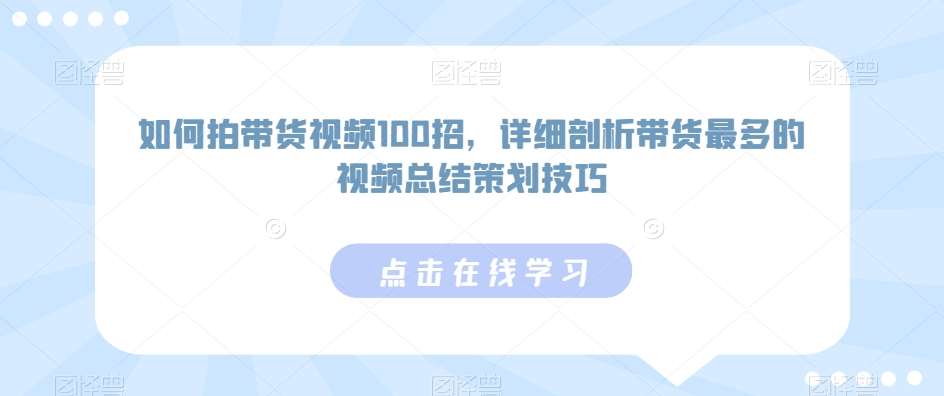 如何拍带货视频100招,详细剖析带货最多的视频总结策划技巧网创吧-网创项目资源站-副业项目-创业项目-搞钱项目网创吧