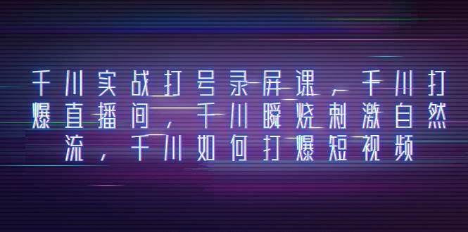 （8020期）千川实战打号录屏课，千川打爆直播间，千川瞬烧刺激自然流，千川如何打...网创吧-网创项目资源站-副业项目-创业项目-搞钱项目网创吧