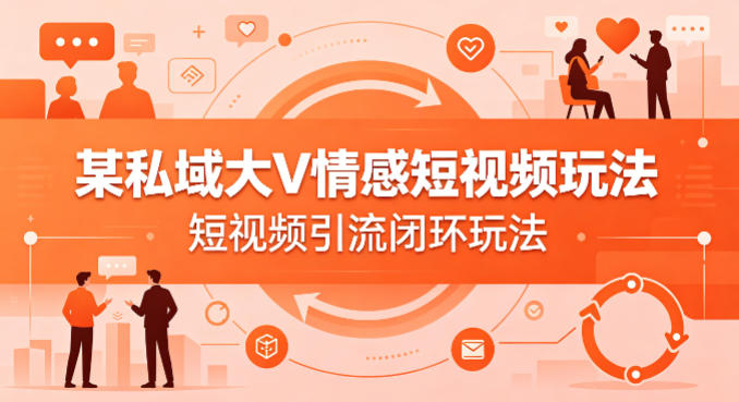 某私域大V情感短视频玩法,短视频引流闭环玩法网创吧-网创项目资源站-副业项目-创业项目-搞钱项目网创吧