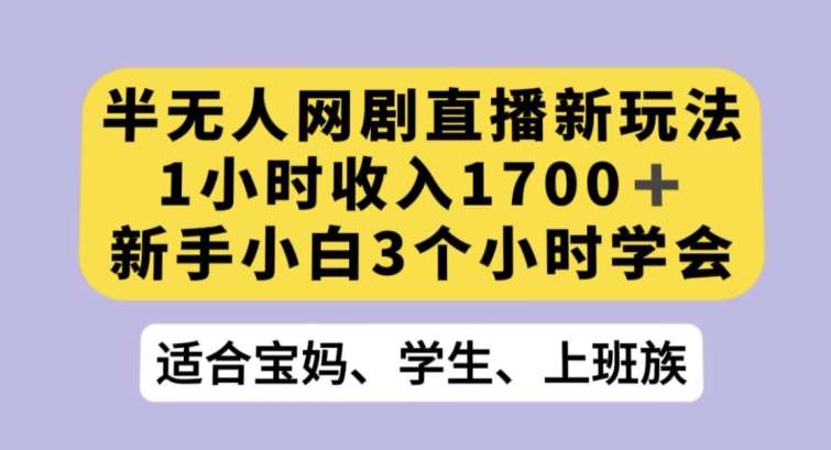 半无人网剧直播新玩法,1小时收入1700+,新手小白3小时学会【揭秘】网创吧-网创项目资源站-副业项目-创业项目-搞钱项目网创吧