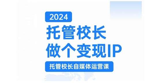 2024托管校长做个变现IP,托管校长自媒体运营课,利用短视频实现校区利润翻番网创吧-网创项目资源站-副业项目-创业项目-搞钱项目网创吧
