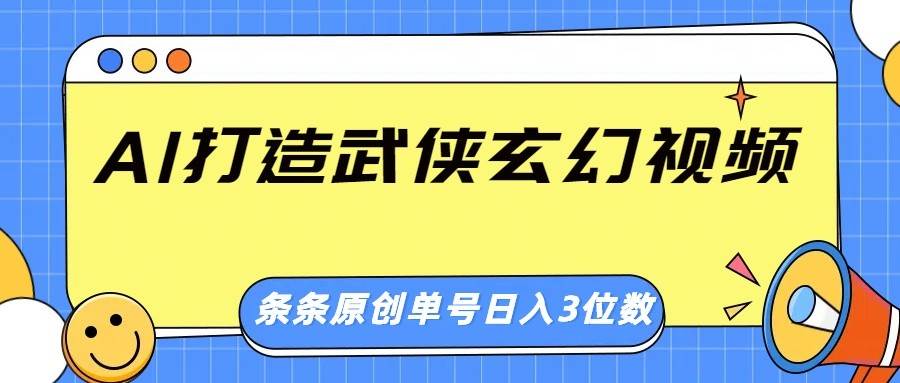 AI打造武侠玄幻视频,条条原创、画风惊艳,单号轻松日入三位数网创吧-网创项目资源站-副业项目-创业项目-搞钱项目网创吧