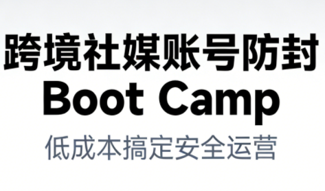 跨境社媒账号防封Boot Camp,低成本搞定社媒账号安全与长期运营网创吧-网创项目资源站-副业项目-创业项目-搞钱项目网创吧