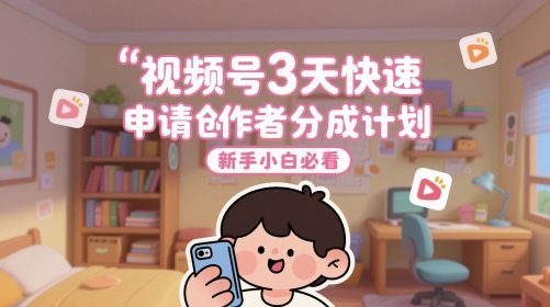 视频号3天快速申请创作者分成计划，新手小白必看网创吧-网创项目资源站-副业项目-创业项目-搞钱项目网创吧
