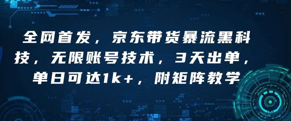 全网首发,京东带货暴流黑科技,无限账号技术,3天出单,单日可达1k+,附矩阵教学【揭秘】网创吧-网创项目资源站-副业项目-创业项目-搞钱项目网创吧