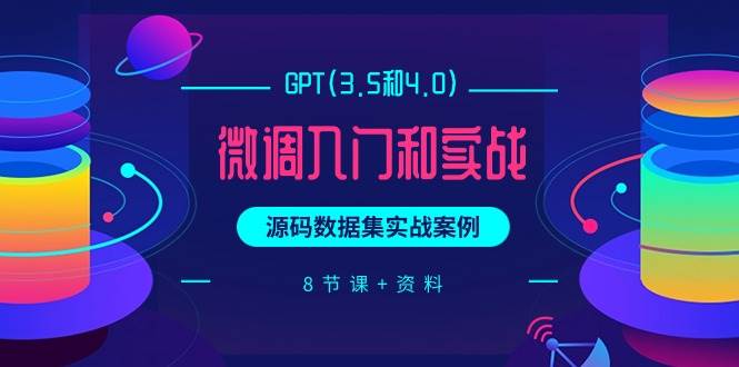 (9909期)GPT(3.5和4.0)微调入门和实战,源码数据集实战案例(8节课+资料)网创吧-网创项目资源站-副业项目-创业项目-搞钱项目网创吧