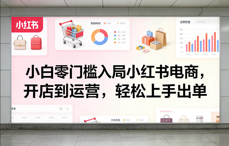小白零门槛入局小红书电商,开店到运营,轻松上手出单网创吧-网创项目资源站-副业项目-创业项目-搞钱项目网创吧