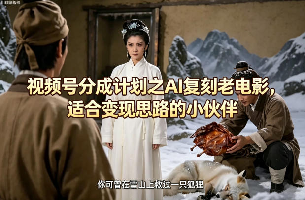 视频号分成计划之AI复刻老电影，适合变现思路的小伙伴网创吧-网创项目资源站-副业项目-创业项目-搞钱项目网创吧