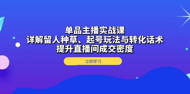 (13546期)单品主播实战课:详解留人种草、起号玩法与转化话术,提升直播间成交密度网创吧-网创项目资源站-副业项目-创业项目-搞钱项目网创吧