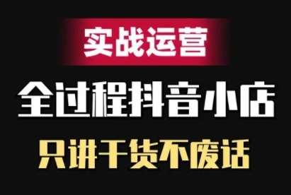 抖音小店精细化实战运营,只讲干货不废话网创吧-网创项目资源站-副业项目-创业项目-搞钱项目网创吧