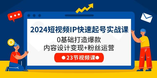 2024短视频IP快速起号实战课，0基础打造爆款内容设计变现+粉丝运营(23节)网创吧-网创项目资源站-副业项目-创业项目-搞钱项目网创吧
