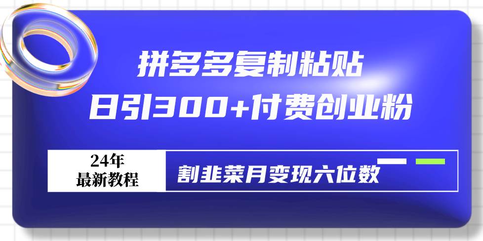 (9129期)拼多多复制粘贴日引300+付费创业粉,割韭菜月变现六位数最新教程!网创吧-网创项目资源站-副业项目-创业项目-搞钱项目网创吧