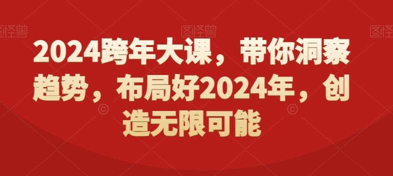 2024跨年大课,带你洞察趋势,布局好2024年,创造无限可能网创吧-网创项目资源站-副业项目-创业项目-搞钱项目网创吧