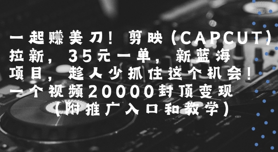 一起挣美刀!剪映(CAPCUT)拉新,35米一单,新蓝海项目,一个视频2w封顶变现(附推广入口和教学)网创吧-网创项目资源站-副业项目-创业项目-搞钱项目网创吧