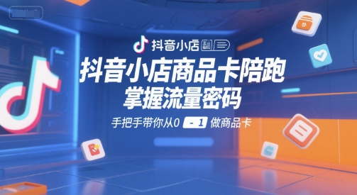 抖音小店商品卡陪跑,掌握流量密码,手把手带你从0-1做商品卡网创吧-网创项目资源站-副业项目-创业项目-搞钱项目网创吧