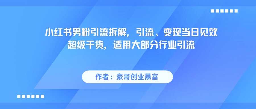 小红书男粉引流,超级干货,引流变现当日见效网创吧-网创项目资源站-副业项目-创业项目-搞钱项目网创吧