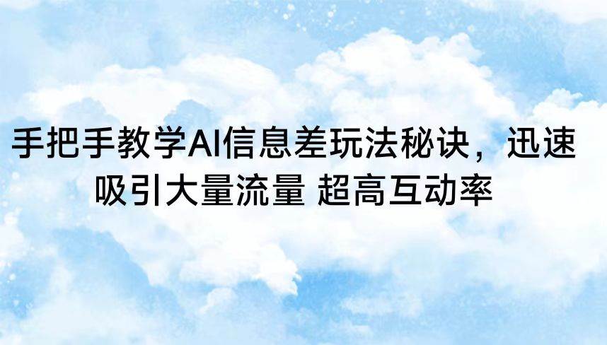 手把手教学AI信息差玩法秘诀,迅速吸引大量流量 超高互动率网创吧-网创项目资源站-副业项目-创业项目-搞钱项目网创吧