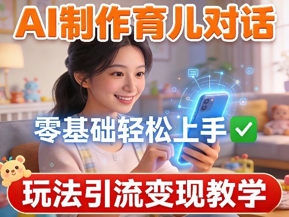 AI制作育儿对话,零基础轻松上手,玩法引流变现教学网创吧-网创项目资源站-副业项目-创业项目-搞钱项目网创吧