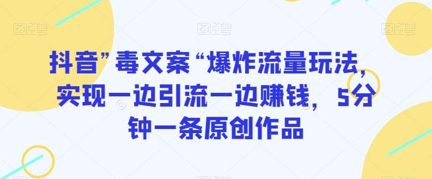 抖音”毒文案“爆炸流量玩法，实现一边引流一边赚钱，5分钟一条原创作品【揭秘】网创吧-网创项目资源站-副业项目-创业项目-搞钱项目网创吧