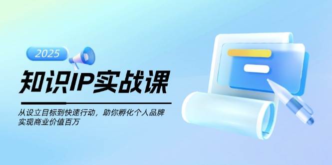 (14251期)知识IP实战课,从设立目标到快速行动,助你孵化个人品牌,实现商业价值...网创吧-网创项目资源站-副业项目-创业项目-搞钱项目网创吧