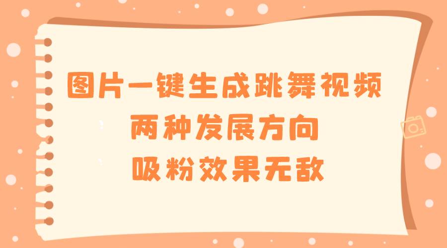(8552期)图片一键生成跳舞视频,两种发展方向,吸粉效果无敌,网创吧-网创项目资源站-副业项目-创业项目-搞钱项目网创吧