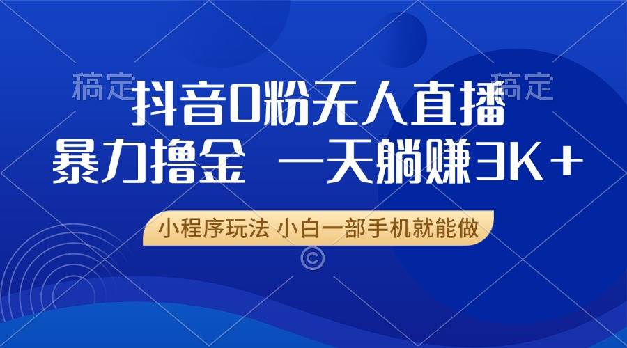 (13449期)抖音0粉无人直播暴力掘金,一天躺赚3K+,小白一部手机就能做网创吧-网创项目资源站-副业项目-创业项目-搞钱项目网创吧