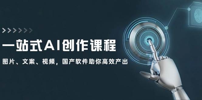 (12337期)一站式AI创作课程:图片、文案、视频,国产软件助你高效产出网创吧-网创项目资源站-副业项目-创业项目-搞钱项目网创吧