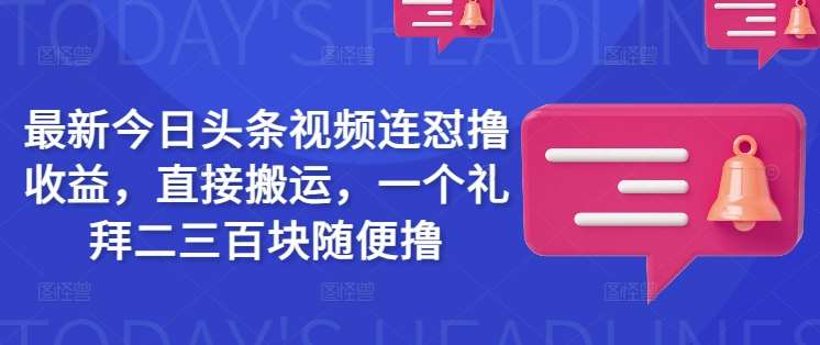 最新今日头条视频连怼撸收益,直接搬运,一个礼拜二三百块随便撸网创吧-网创项目资源站-副业项目-创业项目-搞钱项目网创吧